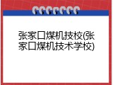 张家口煤机技校(张家口煤机技术学校)