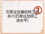 石家庄在编幼师工资多少(石家庄幼师工资水平)