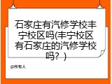 石家庄有汽修学校丰宁校区吗(丰宁校区有石家庄的汽修学校吗?)