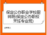 保定公办职业学校厨师班(保定公办职校烹饪专业班)