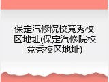 保定汽修院校竞秀校区地址(保定汽修院校竞秀校区地址)