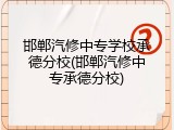 邯郸汽修中专学校承德分校(邯郸汽修中专承德分校)