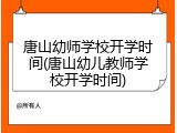 唐山幼师学校开学时间(唐山幼儿教师学校开学时间)
