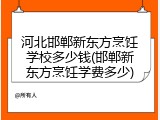 河北邯郸新东方烹饪学校多少钱(邯郸新东方烹饪学费多少)