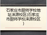 石家庄市厨师学校地址涞源校区(石家庄市厨师学校涞源校区)