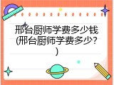 邢台厨师学费多少钱(邢台厨师学费多少?)