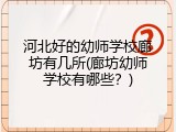 河北好的幼师学校廊坊有几所(廊坊幼师学校有哪些？)