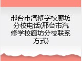 邢台市汽修学校廊坊分校电话(邢台市汽修学校廊坊分校联系方式)