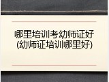 哪里培训考幼师证好(幼师证培训哪里好)