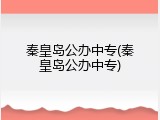 秦皇岛公办中专(秦皇岛公办中专)