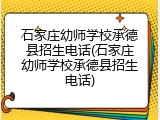 石家庄幼师学校承德县招生电话(石家庄幼师学校承德县招生电话)