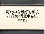 河北中专最好的学校排行榜(河北中专校排名)