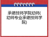 承德技师学院幼师(幼师专业承德技师学院)
