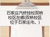 石家庄汽修技校双桥校区在哪(双桥校区位于石家庄市。)