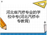 河北省汽修专业的学校中专(河北汽修中专教育)