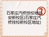 石家庄汽修技校地址安新校区(石家庄汽修技校新校区地址)