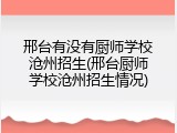 邢台有没有厨师学校沧州招生(邢台厨师学校沧州招生情况)