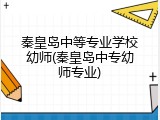 秦皇岛中等专业学校幼师(秦皇岛中专幼师专业)