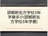 邯郸新东方学校3年学费多少(邯郸新东方学校3年学费)
