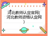 河北教师认定官网(河北教师资格认定网)