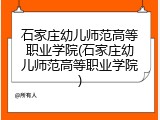 石家庄幼儿师范高等职业学院(石家庄幼儿师范高等职业学院)