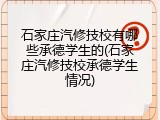 石家庄汽修技校有哪些承德学生的(石家庄汽修技校承德学生情况)