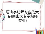 唐山学幼师专业的大专(唐山大专学幼师专业)