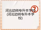 河北幼师专升本学校(河北幼师专升本学校)