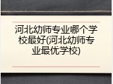 河北幼师专业哪个学校最好(河北幼师专业最优学校)