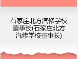 石家庄北方汽修学校董事长(石家庄北方汽修学校董事长)