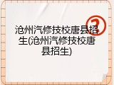 沧州汽修技校唐县招生(沧州汽修技校唐县招生)