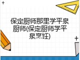 保定厨师那里学平泉厨师(保定厨师学平泉烹饪)