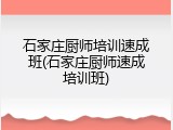 石家庄厨师培训速成班(石家庄厨师速成培训班)
