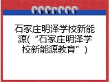 石家庄明泽学校新能源(“石家庄明泽学校新能源教育”)
