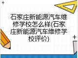 石家庄新能源汽车维修学校怎么样(石家庄新能源汽车维修学校评价)