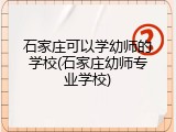 石家庄可以学幼师的学校(石家庄幼师专业学校)