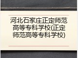 河北石家庄正定师范高等专科学校(正定师范高等专科学校)