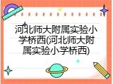 河北师大附属实验小学桥西(河北师大附属实验小学桥西)
