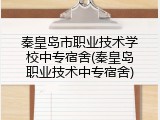 秦皇岛市职业技术学校中专宿舍(秦皇岛职业技术中专宿舍)