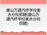 唐山万通汽修学校衡水分校招聘(唐山万通汽修学校衡水分校招聘)