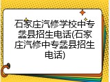 石家庄汽修学校中专蠡县招生电话(石家庄汽修中专蠡县招生电话)