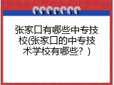 张家口有哪些中专技校(张家口的中专技术学校有哪些?)
