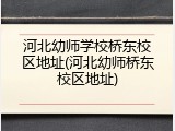 河北幼师学校桥东校区地址(河北幼师桥东校区地址)