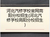 河北汽修学校官网高阳分校招生(河北汽修学校高阳分校招生)
