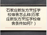 石家庄新东方烹饪学校宿舍怎么样(石家庄新东方烹饪学校宿舍条件如何？)