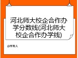 河北师大校企合作办学分数线(河北师大校企合作办学线)