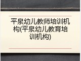 平泉幼儿教师培训机构(平泉幼儿教育培训机构)