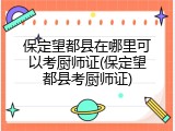 保定望都县在哪里可以考厨师证(保定望都县考厨师证)