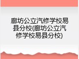 廊坊公立汽修学校易县分校(廊坊公立汽修学校易县分校)