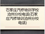 石家庄汽修培训学校沧州分校电话(石家庄汽修培训沧州分校电话)